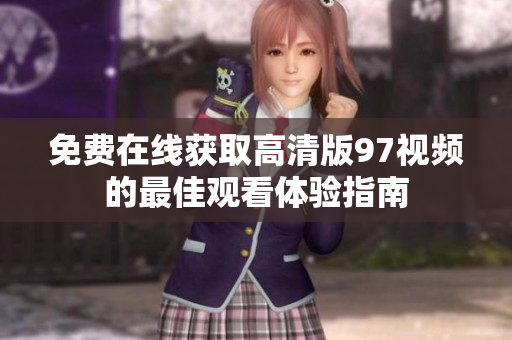 免费在线获取高清版97视频的最佳观看体验指南