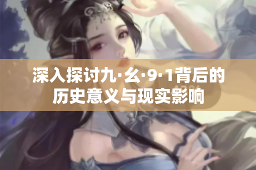深入探讨九·幺·9·1背后的历史意义与现实影响