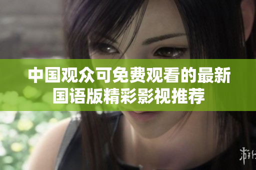 中国观众可免费观看的最新国语版精彩影视推荐