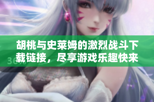 胡桃与史莱姆的激烈战斗下载链接，尽享游戏乐趣快来体验！