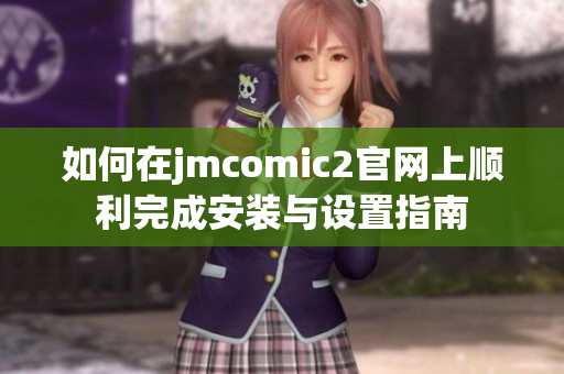 如何在jmcomic2官网上顺利完成安装与设置指南