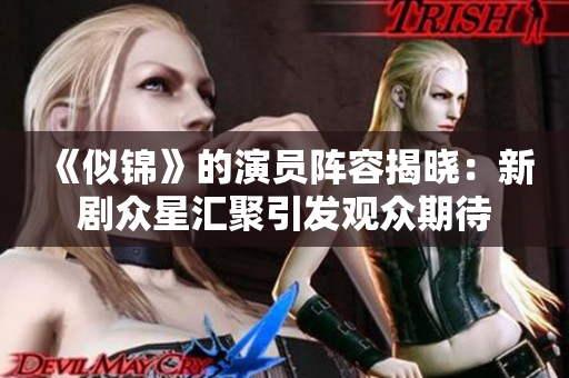 《似锦》的演员阵容揭晓：新剧众星汇聚引发观众期待