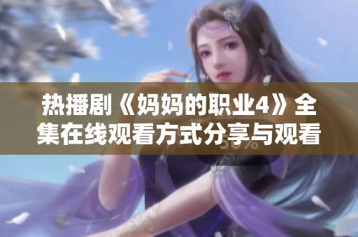 热播剧《妈妈的职业4》全集在线观看方式分享与观看指南