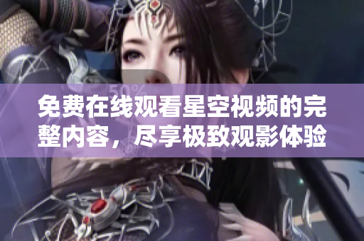 免费在线观看星空视频的完整内容，尽享极致观影体验