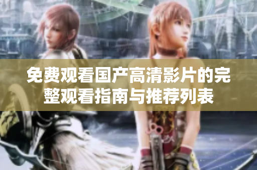 免费观看国产高清影片的完整观看指南与推荐列表