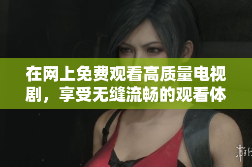 在网上免费观看高质量电视剧，享受无缝流畅的观看体验