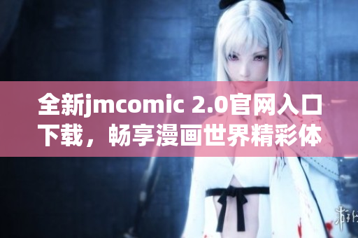 全新jmcomic 2.0官网入口下载，畅享漫画世界精彩体验