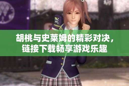 胡桃与史莱姆的精彩对决，链接下载畅享游戏乐趣