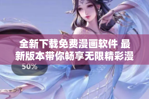全新下载免费漫画软件 最新版本带你畅享无限精彩漫画世界