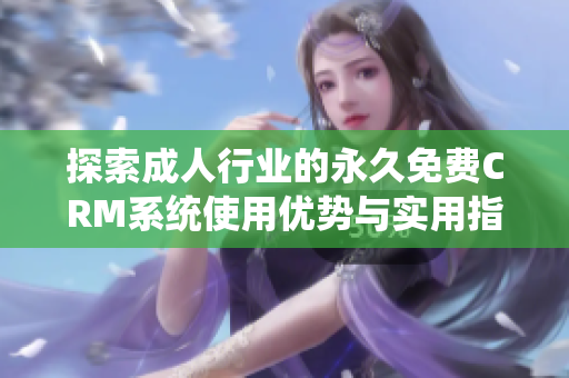 探索成人行业的永久免费CRM系统使用优势与实用指南