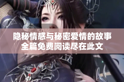 隐秘情感与秘密爱情的故事全篇免费阅读尽在此文