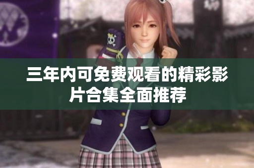 三年内可免费观看的精彩影片合集全面推荐