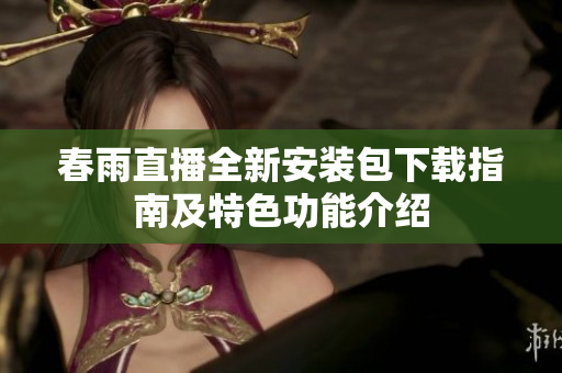 春雨直播全新安装包下载指南及特色功能介绍