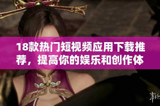 18款热门短视频应用下载推荐，提高你的娱乐和创作体验