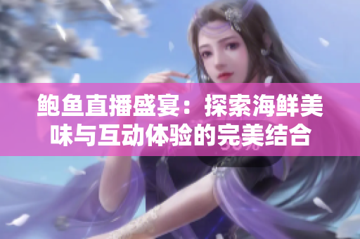 鲍鱼直播盛宴：探索海鲜美味与互动体验的完美结合