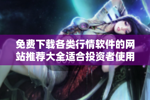免费下载各类行情软件的网站推荐大全适合投资者使用