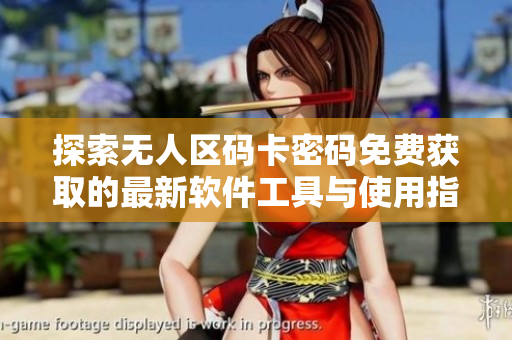 探索无人区码卡密码免费获取的最新软件工具与使用指南