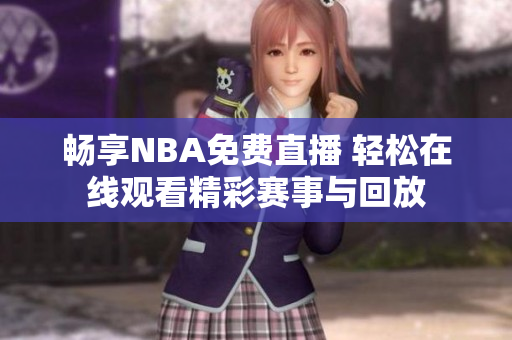 畅享NBA免费直播 轻松在线观看精彩赛事与回放