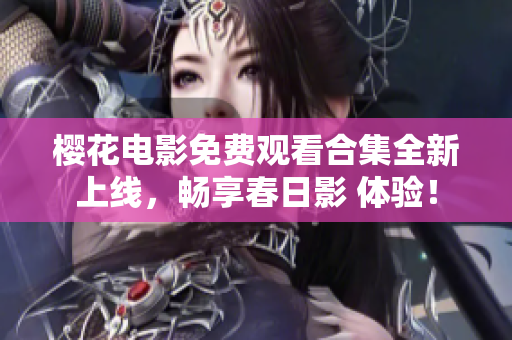 樱花电影免费观看合集全新上线，畅享春日影 体验！