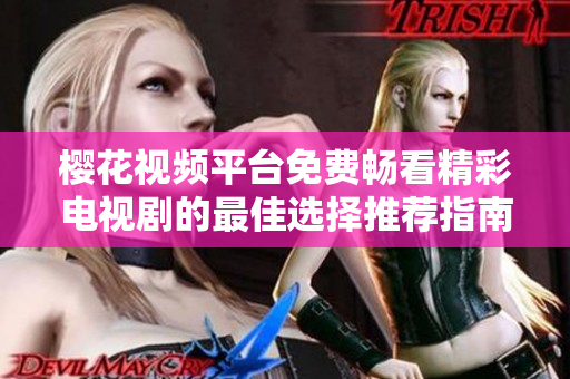 樱花视频平台免费畅看精彩电视剧的最佳选择推荐指南