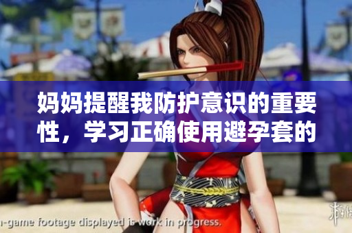 妈妈提醒我防护意识的重要性，学习正确使用避孕套的方法