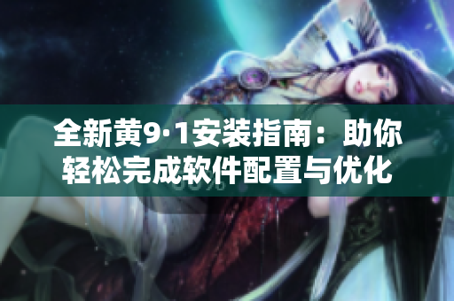 全新黄9·1安装指南：助你轻松完成软件配置与优化