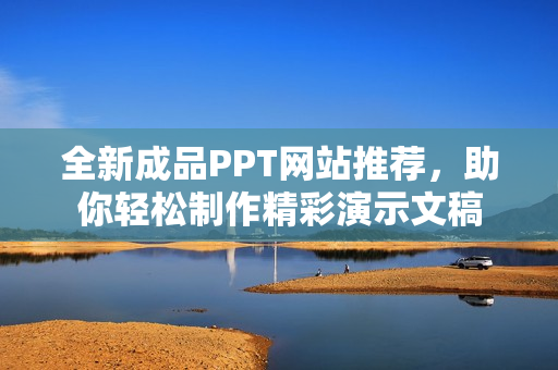 全新成品PPT网站推荐，助你轻松制作精彩演示文稿