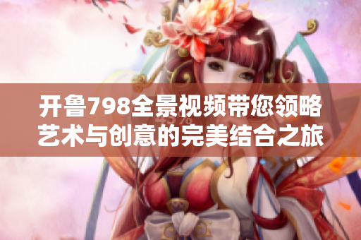 开鲁798全景视频带您领略艺术与创意的完美结合之旅