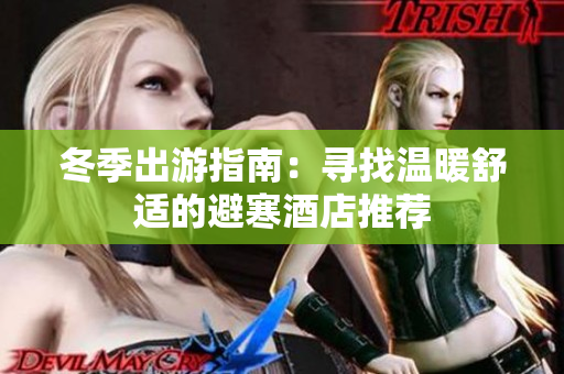冬季出游指南：寻找温暖舒适的避寒酒店推荐