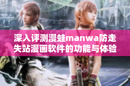 深入评测漫蛙manwa防走失站漫画软件的功能与体验分析