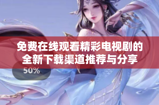 免费在线观看精彩电视剧的全新下载渠道推荐与分享