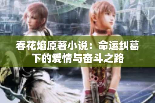 春花焰原著小说：命运纠葛下的爱情与奋斗之路