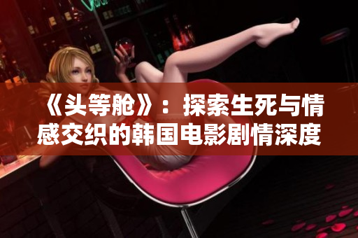《头等舱》：探索生死与情感交织的韩国电影剧情深度解析