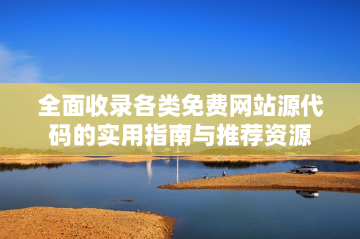全面收录各类免费网站源代码的实用指南与推荐资源