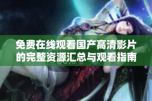 免费在线观看国产高清影片的完整资源汇总与观看指南