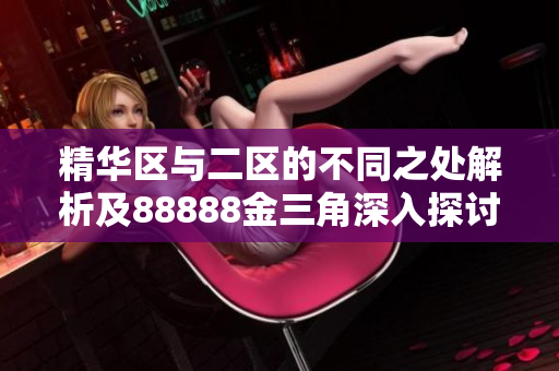 精华区与二区的不同之处解析及88888金三角深入探讨