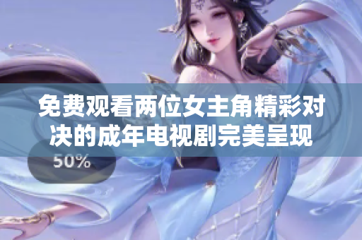 免费观看两位女主角精彩对决的成年电视剧完美呈现