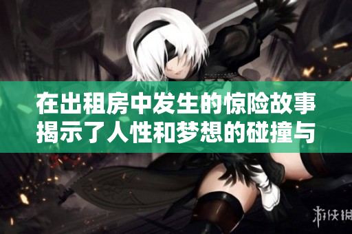 在出租房中发生的惊险故事揭示了人性和梦想的碰撞与冲突