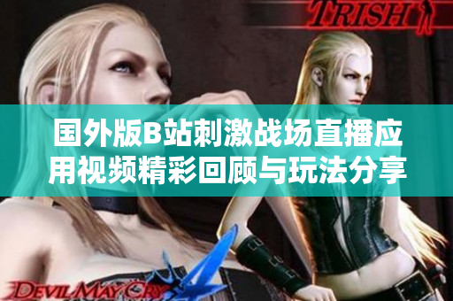 国外版B站刺激战场直播应用视频精彩回顾与玩法分享