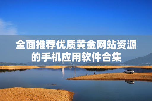全面推荐优质黄金网站资源的手机应用软件合集