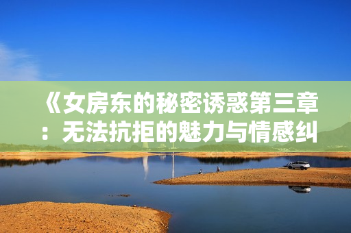 《女房东的秘密诱惑第三章：无法抗拒的魅力与情感纠葛》