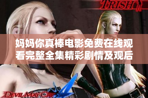 妈妈你真棒电影免费在线观看完整全集精彩剧情及观后感分享