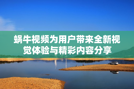 蜗牛视频为用户带来全新视觉体验与精彩内容分享
