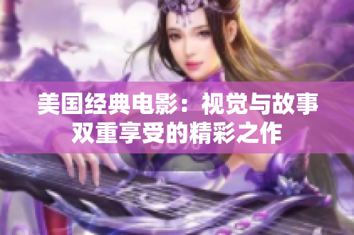 美国经典电影：视觉与故事双重享受的精彩之作