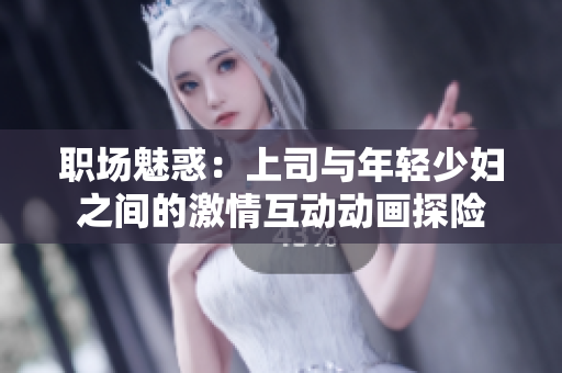 职场魅惑：上司与年轻少妇之间的激情互动动画探险