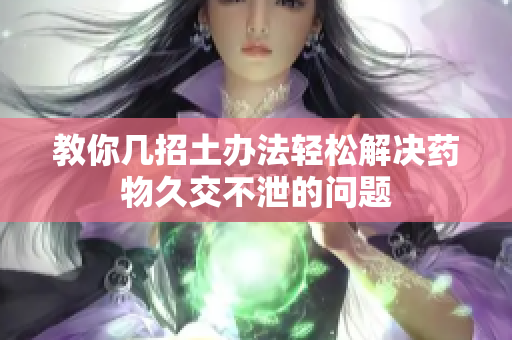 教你几招土办法轻松解决药物久交不泄的问题