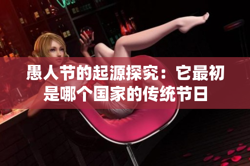 愚人节的起源探究：它最初是哪个国家的传统节日