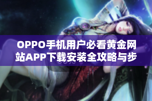 OPPO手机用户必看黄金网站APP下载安装全攻略与步骤分享