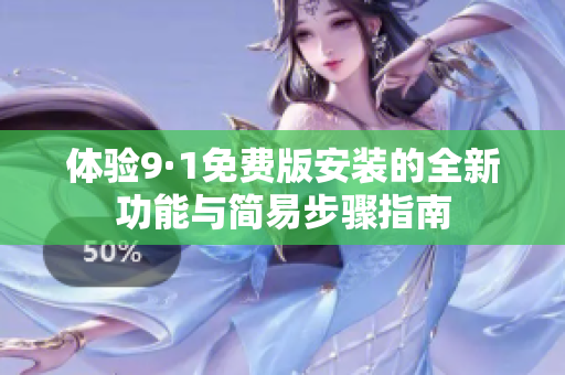 体验9·1免费版安装的全新功能与简易步骤指南