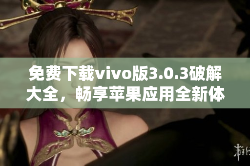 免费下载vivo版3.0.3破解大全，畅享苹果应用全新体验